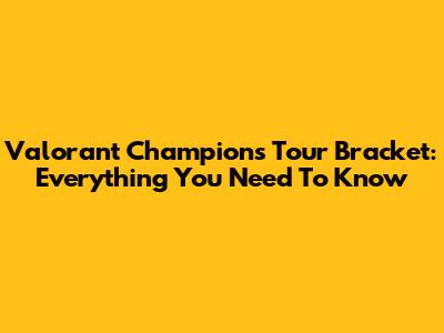 Valorant Champions Tour Bracket: Everything You Need To Know