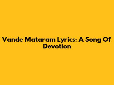 Vande Mataram Lyrics: A Song Of Devotion