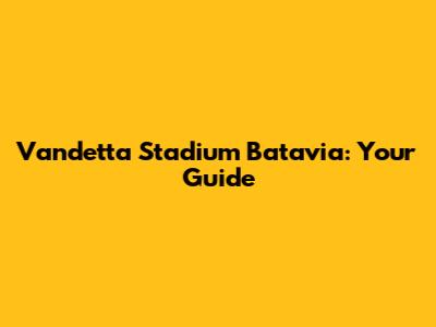 Vandetta Stadium Batavia: Your Guide