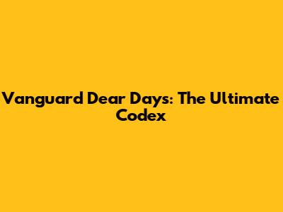 Vanguard Dear Days: The Ultimate Codex