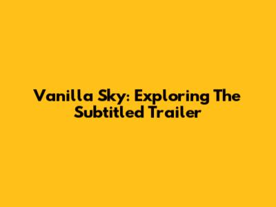 Vanilla Sky: Exploring The Subtitled Trailer