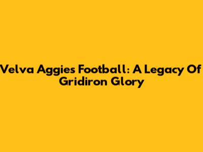 Velva Aggies Football: A Legacy Of Gridiron Glory