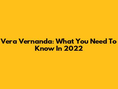 Vera Vernanda: What You Need To Know In 2022