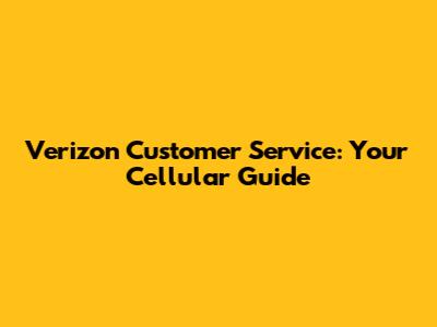 Verizon Customer Service: Your Cellular Guide