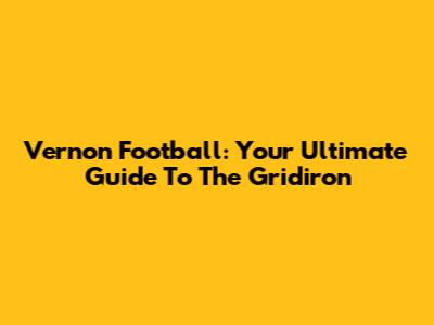 Vernon Football: Your Ultimate Guide To The Gridiron