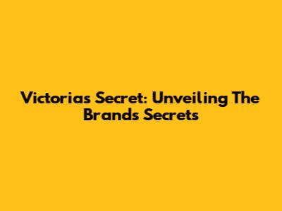 Victoria's Secret: Unveiling The Brand's Secrets
