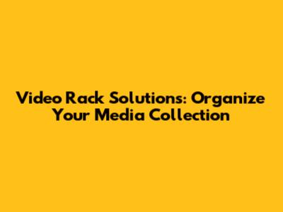Video Rack Solutions: Organize Your Media Collection