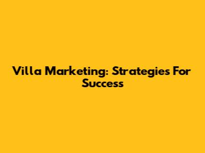 Villa Marketing: Strategies For Success