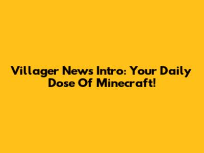 Villager News Intro: Your Daily Dose Of Minecraft!
