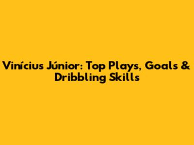 Vinícius Júnior: Top Plays, Goals & Dribbling Skills
