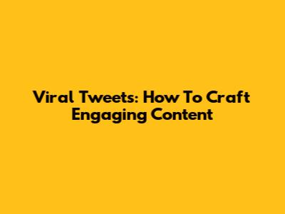 Viral Tweets: How To Craft Engaging Content