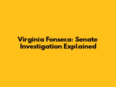 Virginia Fonseca: Senate Investigation Explained