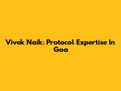 Vivek Naik: Protocol Expertise In Goa