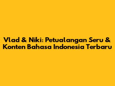 Vlad & Niki: Petualangan Seru & Konten Bahasa Indonesia Terbaru