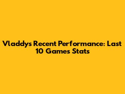 Vladdy's Recent Performance: Last 10 Games Stats