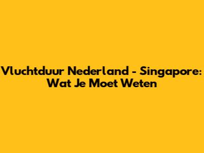 Vluchtduur Nederland - Singapore: Wat Je Moet Weten