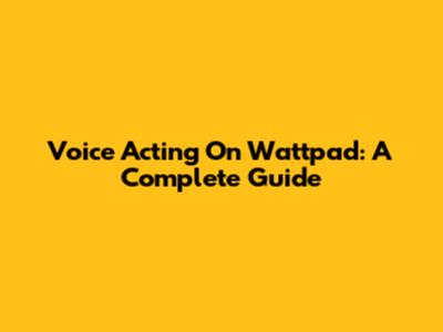 Voice Acting On Wattpad: A Complete Guide