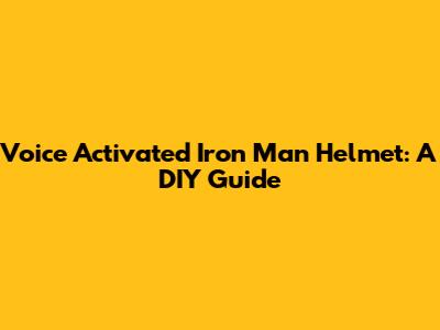 Voice Activated Iron Man Helmet: A DIY Guide