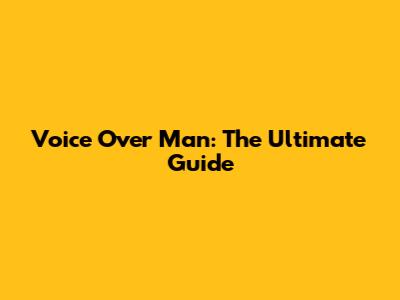 Voice Over Man: The Ultimate Guide