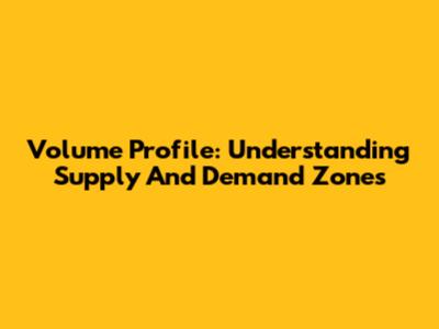 Volume Profile: Understanding Supply And Demand Zones