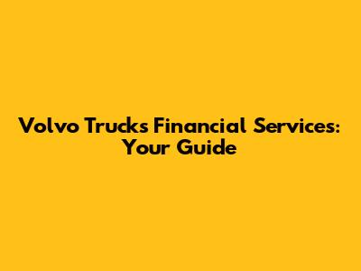 Volvo Trucks Financial Services: Your Guide