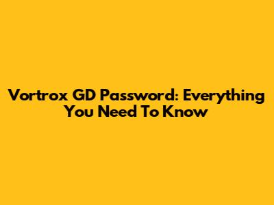 Vortrox GD Password: Everything You Need To Know