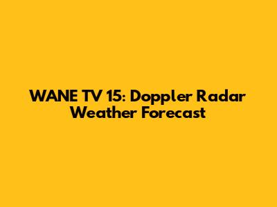 WANE TV 15: Doppler Radar Weather Forecast
