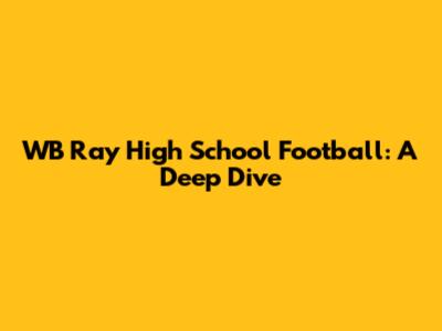 WB Ray High School Football: A Deep Dive