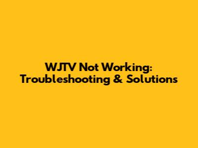 WJTV Not Working: Troubleshooting & Solutions