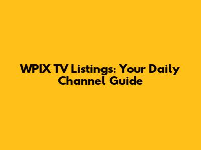 WPIX TV Listings: Your Daily Channel Guide