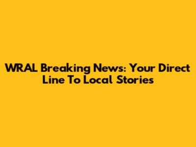 WRAL Breaking News: Your Direct Line To Local Stories