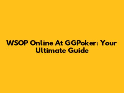 WSOP Online At GGPoker: Your Ultimate Guide