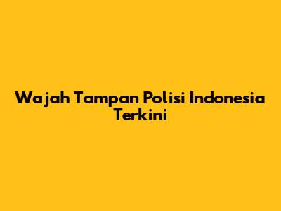 Wajah Tampan Polisi Indonesia Terkini