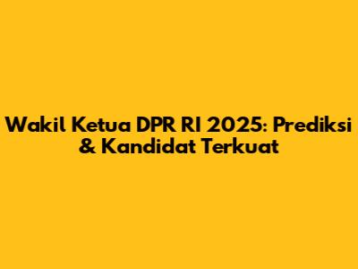 Wakil Ketua DPR RI 2025: Prediksi & Kandidat Terkuat
