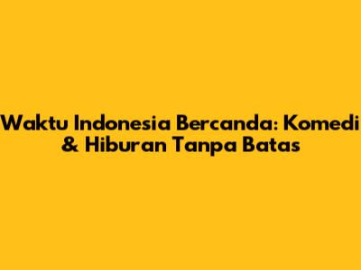 Waktu Indonesia Bercanda: Komedi & Hiburan Tanpa Batas