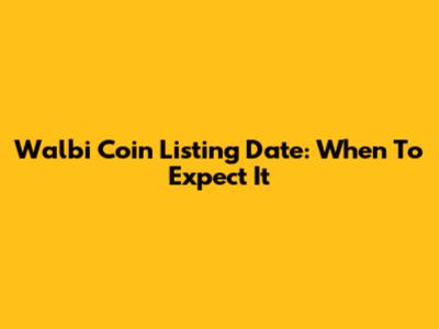 Walbi Coin Listing Date: When To Expect It