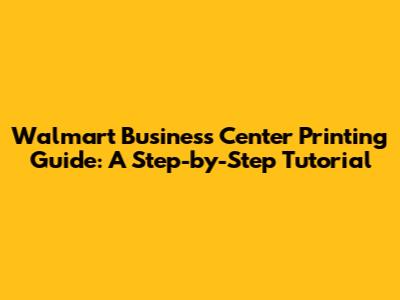 Walmart Business Center Printing Guide: A Step-by-Step Tutorial