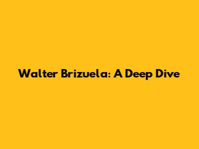 Walter Brizuela: A Deep Dive