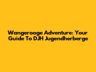 Wangerooge Adventure: Your Guide To DJH Jugendherberge
