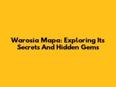 Warosia Mapa: Exploring Its Secrets And Hidden Gems