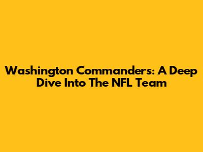 Washington Commanders: A Deep Dive Into The NFL Team