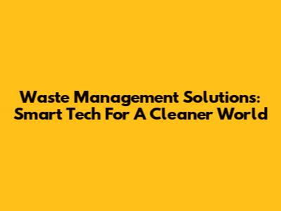 Waste Management Solutions: Smart Tech For A Cleaner World