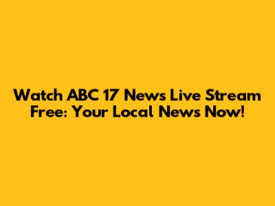 Watch ABC 17 News Live Stream Free: Your Local News Now!