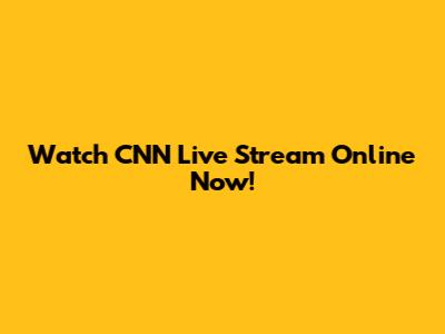 Watch CNN Live Stream Online Now!