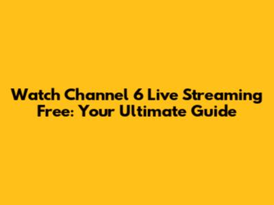 Watch Channel 6 Live Streaming Free: Your Ultimate Guide