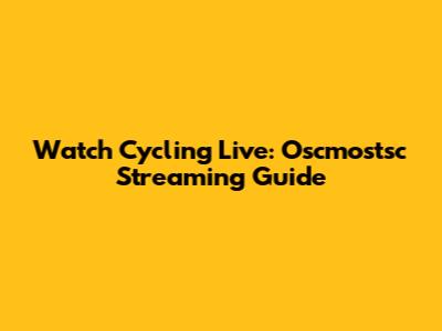Watch Cycling Live: Oscmostsc Streaming Guide