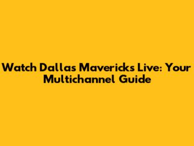 Watch Dallas Mavericks Live: Your Multichannel Guide