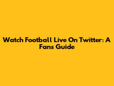 Watch Football Live On Twitter: A Fan's Guide