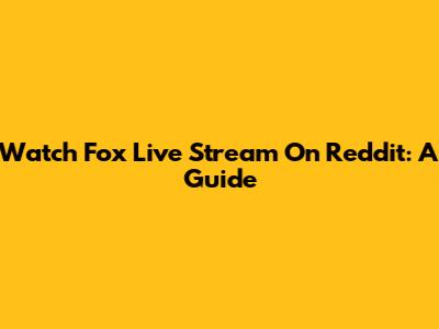 Watch Fox Live Stream On Reddit: A Guide