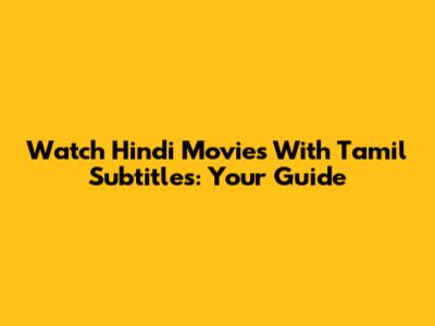 Watch Hindi Movies With Tamil Subtitles: Your Guide